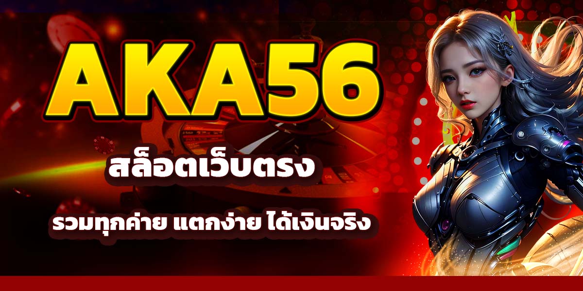 AKA56 สล็อตเว็บตรง รวมทุกค่าย แตกง่าย ได้เงินจริง